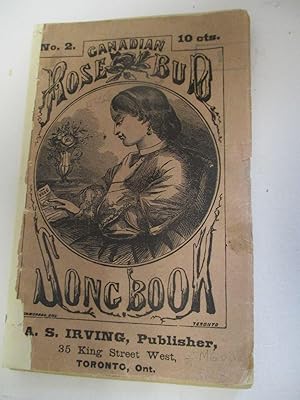 CANADIAN ROSE BUD SONG BOOK. CONTAINING ALL THE POPULAR SONGS OF THE DAY. [NO. 2.] Toronto, Ont.:...