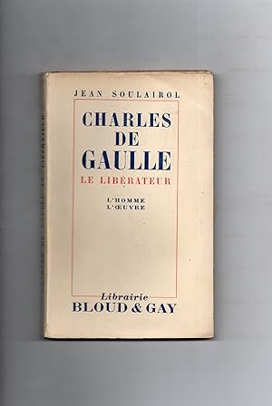 CHARLES DE GAULLE LE LIBERATEUR . L' HOMME .L'OEUVRE