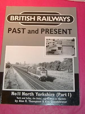 BRITISH RAILWAYS PAST AND PRESENT NO. 11: NORTH YORKSHIRE, PT.1: YORK AND SELBY, THE DALES AND SK...
