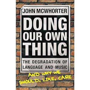 Doing Our Own Thing : The Degradation of Language and Music and Why We Should, Like, Care