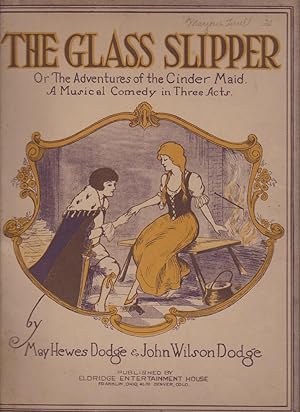 GLASS SLIPPER or the Adventures of the Cinder Maid. A Musical Comedy in Three Acts and The Glass ...
