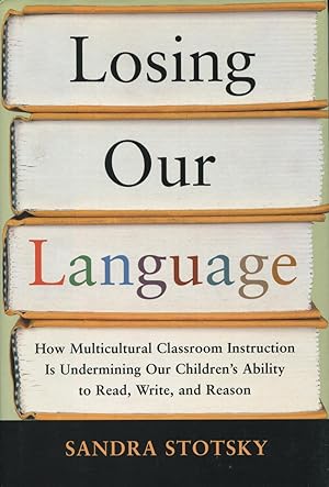 Losing Our Language: How Multicultural Classroom Instruction Is Undermining Our Children's Abilit...