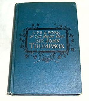 Life and Work of the Rt. Hon. Sir John Thompson, Prime Minister of Canada with a Preface By His E...