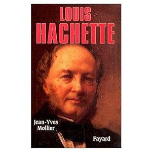 Louis HACHETTE (1800-1864). Le Fondateur d'un Empire. (Biographie).