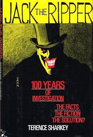 Jack the Ripper: 100 Years of Investigation. The Facts. The Fiction. The Solution?