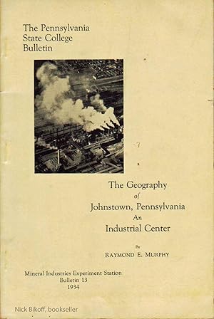 THE GEOGRAPHY OF JOHNSTOWN, PENNSYLVANIA AN INDUSTRIAL CENTER Pennsylvania State College Bulletin 13