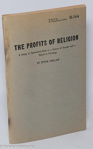 The profits of religion; a study of supernaturalism as a source of income and a shield to privilege