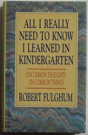 All I Really Need To Know I Learned In Kindergarten: Uncommon Thoughts on Common Things,