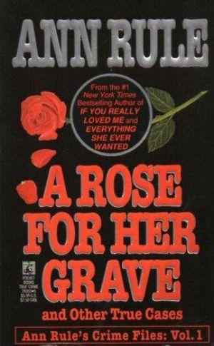 A ROSE FOR HER GRAVE and Other True Cases Crime Files: Vol. 1