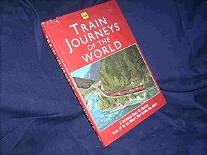 Train Journeys of the World : A Spectacular Voyage of Discovery along 30 of the World's Most Exci...