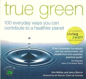 TRUE GREEN - 100 Everyday Ways You Can Contribute to a Healthier Planet
