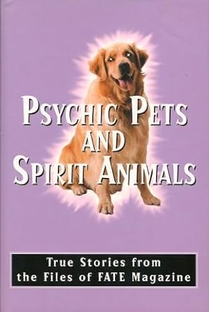 PSYCHIC PETS AND SPIRIT ANIMALS : TRue Stories from the Files of FATE Magazine
