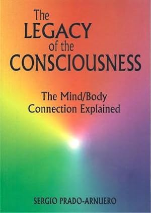 THE LEGACY OF CONSCIOUSNESS : The Mind/Body Connection Explained