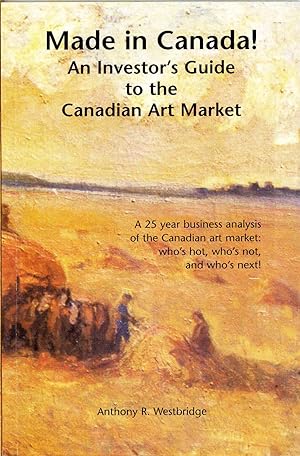 Made in Canada!: An Investor's Guide to the Canadian Art Market a 25 Year Business Analysis of th...