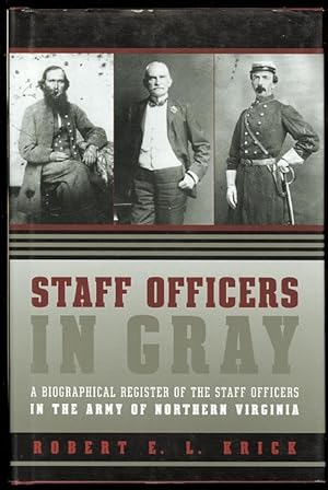 STAFF OFFICERS IN GRAY: A BIOGRAPHICAL REGISTER OF THE STAFF OFFICERS IN THE ARMY OF NORTHERN VIR...