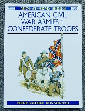 AMERICAN CIVIL WAR ARMIES. 1. CONFEDERATE TROOPS. OSPREY MILITARY MEN-AT-ARMS SERIES 170.