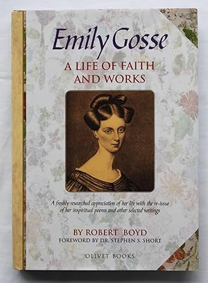 Emily Gosse : A Life of Faith and Works : The Story of Her Life and Witness with Her Published Po...