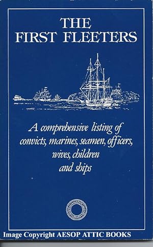 THE FIRST FLEETERS: a Comprehensive Listing of Convicts, Marines, Seamen, Officers, Wives, Childr...