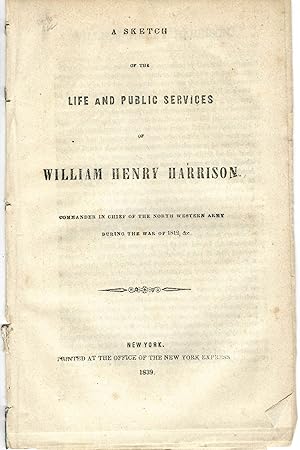 A SKETCH OF THE LIFE AND PUBLIC SERVICES OF WILLIAM HENRY HARRISON. COMMANDER IN CHIEF OF THE NOR...