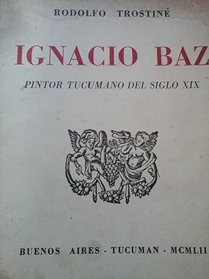 IGNACIO BAZ: PINTOR TUCUMANO DEL SIGLO XIX. PRESENTACIÓN POR MANUEL MUJICA LAINEZ.DEDICADO Y AUTO...