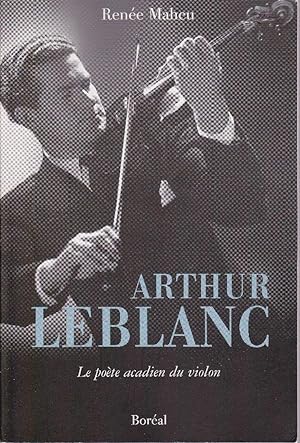 Arthur Leblanc. Le poète acadien du violon.