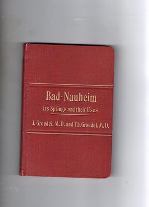 BAD-NAUHEIM ITS SPRINGS AND THEIR USES WITH USEFUL LOCAL INFORMATION AND A GUIDE TO THE ENVIRONS