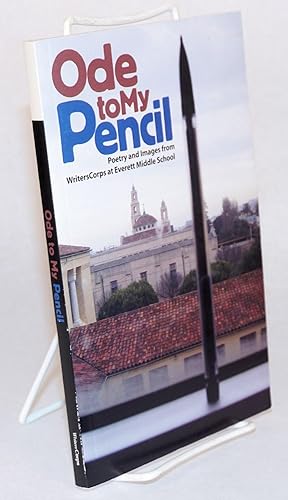 Ode to my pencil; poetry and images from WritersCorps at Everett Middle Scool