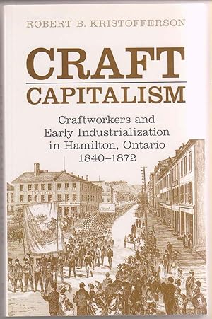 Craft Capitalism: Craftsworkers and Early Industrialization in Hamilton, Ontario, 1840-1872