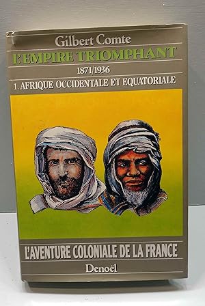 L'Aventure Coloniale de la France. L'Empire Triomphant (1871-1936). I. Afrique Occidentale et Equ...