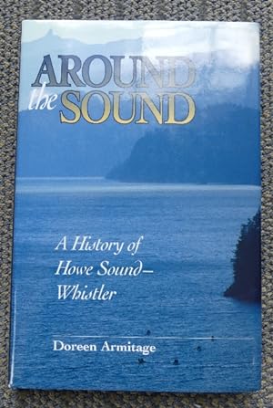 AROUND THE SOUND: A HISTORY OF HOWE SOUND-WHISTLER.