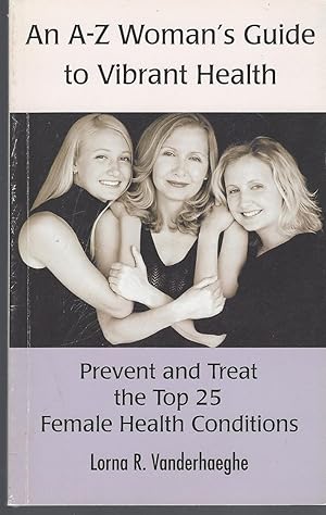 An A-Z Women's Guide to Vibrant Health Prevent and Treat the Top 25 Female Health Conditions