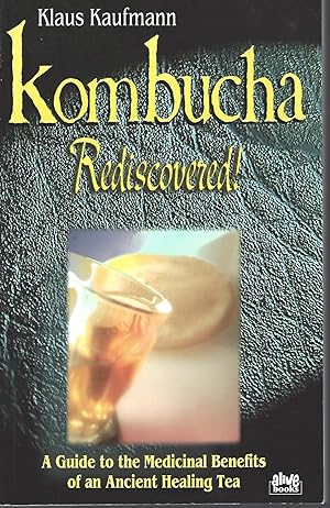 Kombucha Rediscovered! A Guide to the Medicinal Benefits of an Ancient Healing Tea