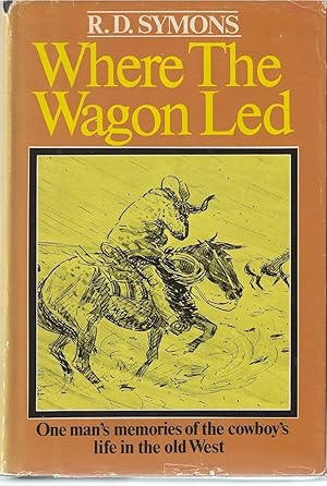 Where the Wagon Led One Man's Memories of the Cowboy's Life in the Old West