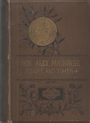 Hon. Alexander Mackenzie, His Life And Times