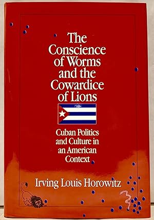 The Conscience of Worms and the Cowardice of Lions: Cuban Politics and Culture in an American Con...