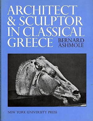 Architect and Sculptor in Classical Greece; The Wrightsman Lectures Institute of Fine Arts, New Y...