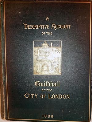 A Descriptive Account Of The Guildhall Of The City Of London: Its History And Associations, Compi...