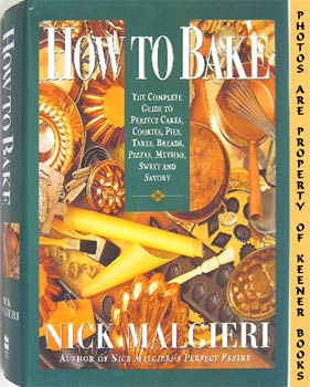 How To Bake : The Complete Guide To Perfect Cakes, Cookies, Pies, Tarts, Breads, Pizzas, Muffins,...