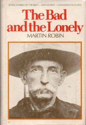 THE BAD AND THE LONELY. Seven stories of the best - and worst - Canadian outlaws