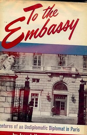 TO THE EMBASSY: ADVENTURES OF AN UNDIPLOMATIC DIPLOMAT IN PARIS