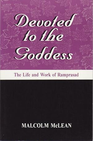 Devoted to the Goddess. The Life and Work of Ramprasad.