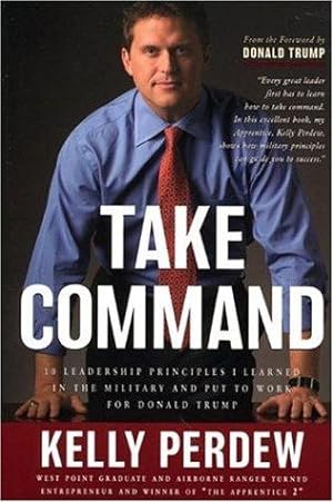 Take Command: 10 Leadership Principles I Learned in the Military Put to Work for Donald Trump
