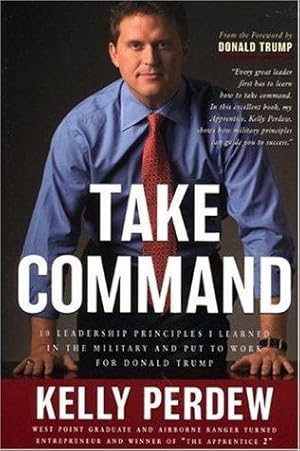 Take Command: 10 Leadership Principles I Learned in the Military Put to Work for Donald Trump