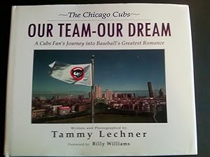 The Chicago Cubs : Our Team, Our Dream - A Cub's Fan's Journey into Baseball's Greatest Romance