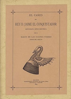 EL CASCO DEL REY DON JAIME EL CONQUISTADOR. Monografía crítico-histórica por el Barón de las Cuat...