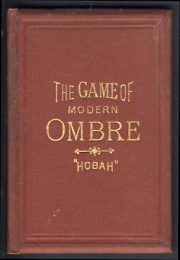 The Game of Modern Ombre; Its Rules and Regulations, with Practical Hints for Beginners, and Sugg...