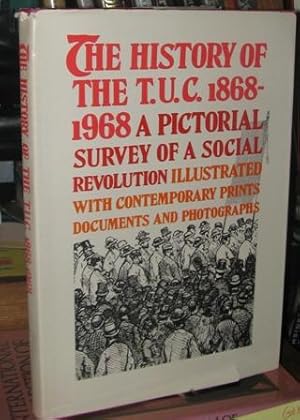 The History of the T.U.C. 1868-1968: a Pictorial Survey of a Social Revolution