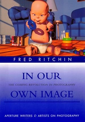In Our Own Image: The Coming Revolution in Photography: How Computer Technology is Changing Our V...
