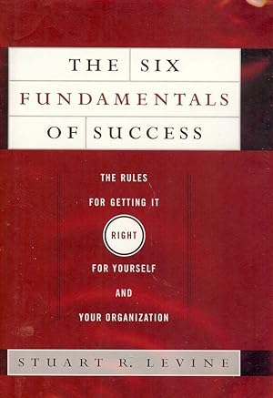 THE SIX FUNDAMENTALS OF SUCCESS: THE RULES FOR GETTING IT RIGHT