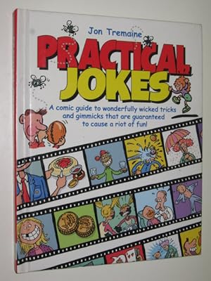 Practical Jokes : A Comic Guide To Wonderfully Wicked Tricks & Gimmicks That Are Guaranteed To Ca...